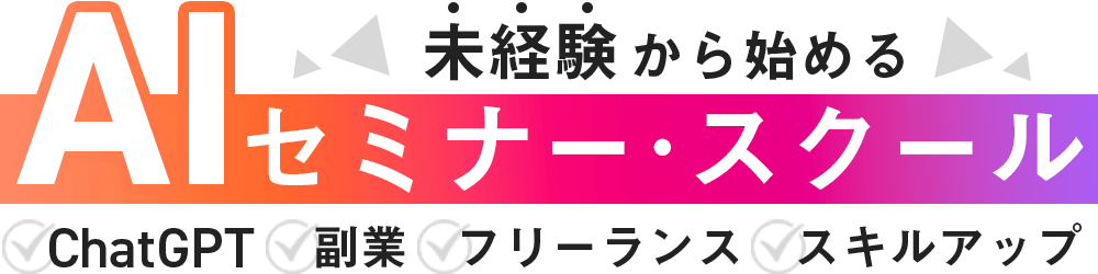 未経験から始めるAIセミナー・スクール/ChatGPT・副業・フリーランス・スキルアップ