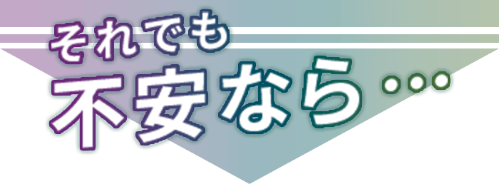 それでも不安なら・・・