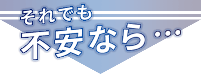 それでも不安なら・・・