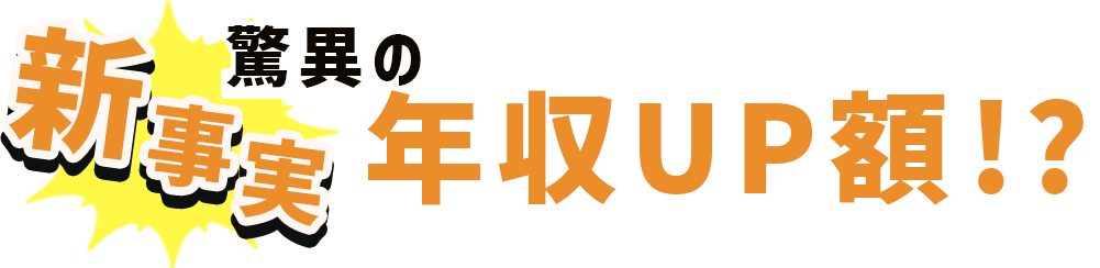 新事実！驚異の年収UP額!?