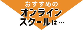 おすすめのオンラインスクールは…