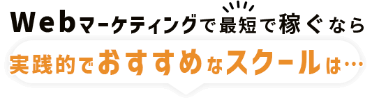 Webマーケティングで最短で稼ぐなら実践的でオススメなスクールは…