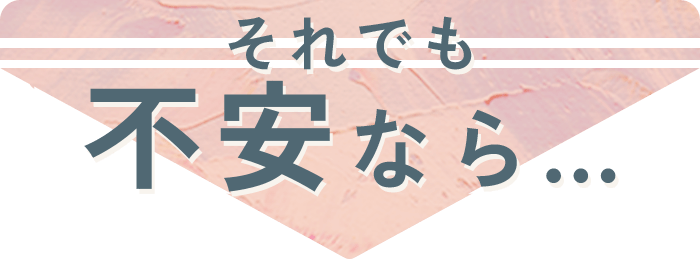 それでも不安なら・・・